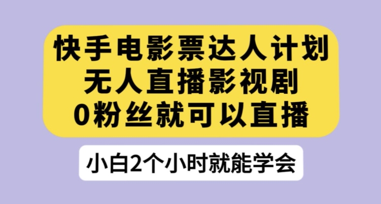 快手电影票达人计划，无人直播影视剧，0粉丝就可以直播【揭秘】-葛仙仙资源库