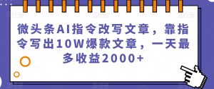 微头条AI指令改写文章,靠指令写出10W爆款文章,一天最多收益2000+【揭秘】-葛仙仙资源库