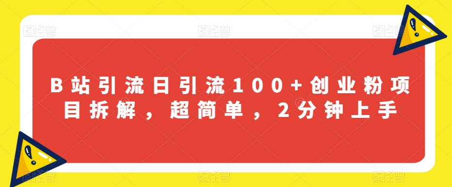 B站引流日引流100+创业粉项目拆解，超简单，2分钟上手【揭秘】-葛仙仙资源库
