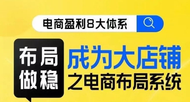 八大体系布局篇·布局做稳，成为大店的电商布局线上课-葛仙仙资源库