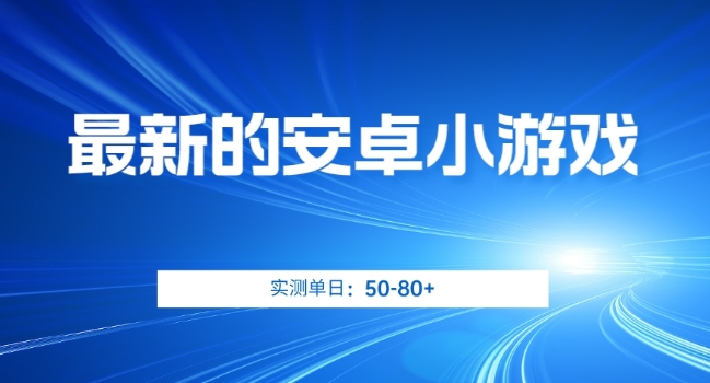 最新的安卓小游戏，实测日入50-80+【揭秘】-葛仙仙资源库