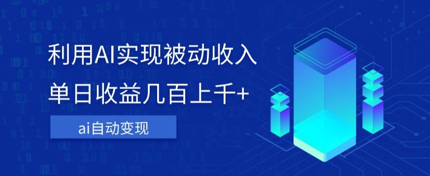 利用ai实现被动收入，单日收益几百上千+，无需动脑，傻瓜式操作【揭秘】-葛仙仙资源库