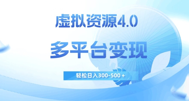 虚拟资源4.0，多平台变现，轻松日入300-500＋【揭秘】-葛仙仙资源库