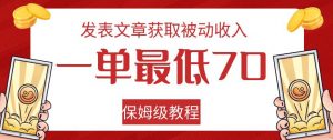 发表文章获取被动收入，一单最低70，保姆级教程【揭秘】-葛仙仙资源库