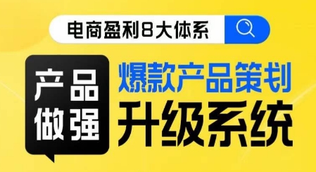 电商盈利8大体系 ·产品做强​爆款产品策划系统升级线上课，全盘布局更能实现利润突破-葛仙仙资源库