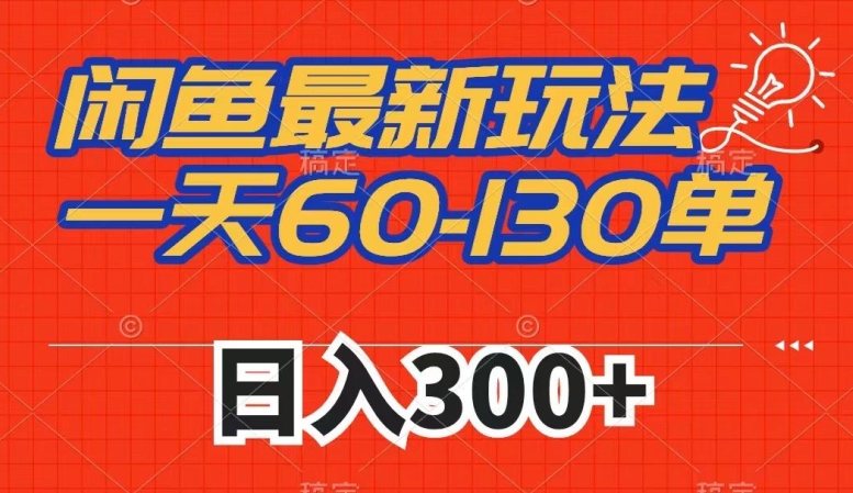 闲鱼最新玩法，一天60-130单，市场需求大，日入300+-葛仙仙资源库