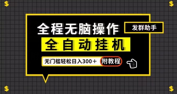 全自动挂机发群助手，零门槛无脑操作，轻松日入300＋（附渠道）【揭秘】-葛仙仙资源库