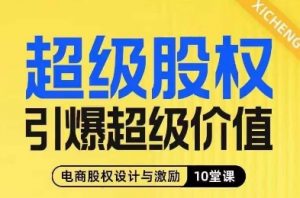 超级股权引爆超级价值,电商股权设计与激励10堂线上课-葛仙仙资源库