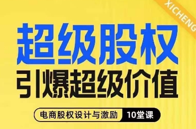 超级股权引爆超级价值，电商股权设计与激励10堂线上课-葛仙仙资源库