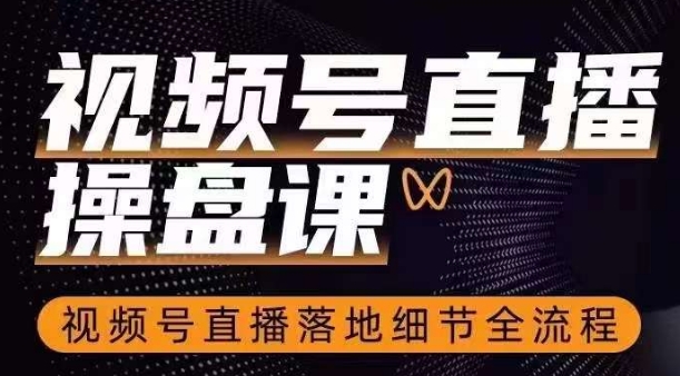 视频号直播操盘课，​视频号直播落地细节全流程-葛仙仙资源库