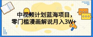 中视频计划蓝海项目,零门槛漫画解说教程【揭秘】-葛仙仙资源库