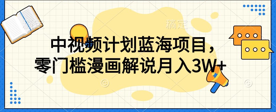 中视频计划蓝海项目，零门槛漫画解说教程【揭秘】-葛仙仙资源库