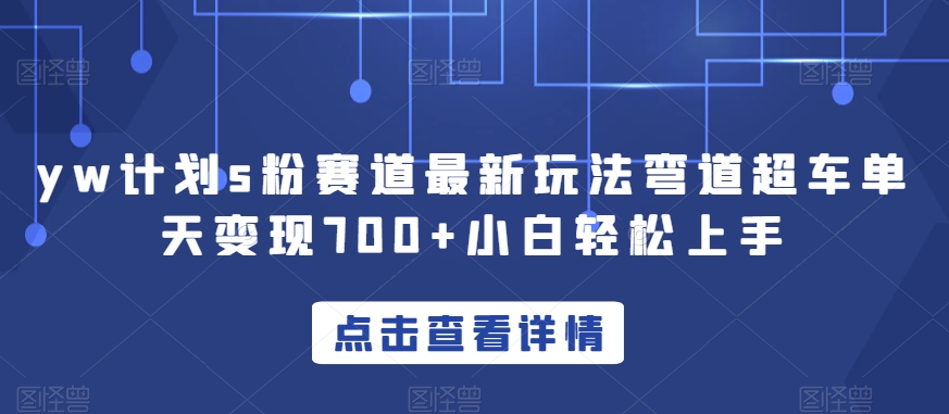 yw计划s粉赛道最新玩法弯道超车单天变现700+小白轻松上手-葛仙仙资源库