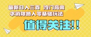 最新日入三百,冷门高需求消除路人零基础玩法【揭秘】-葛仙仙资源库