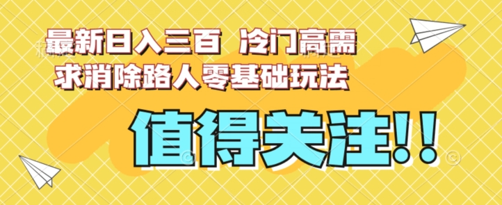 最新日入三百，冷门高需求消除路人零基础玩法【揭秘】-葛仙仙资源库