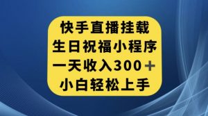 快手挂载生日祝福小程序，一天收入300+，小白轻松上手【揭秘】-葛仙仙资源库
