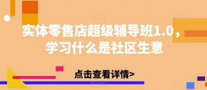 实体零售店超级辅导班1.0,学习什么是社区生意-葛仙仙资源库
