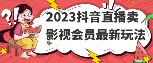 2023抖音直播卖影视会员最新玩法-葛仙仙资源库