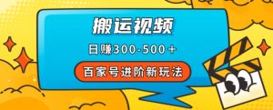 百家号进阶新玩法,靠搬运视频,轻松日赚500+,附详细操作流程-葛仙仙资源库