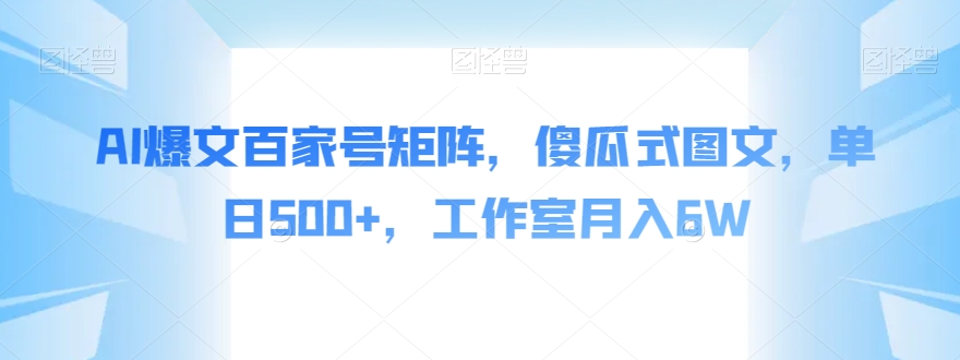 AI爆文百家号矩阵，傻瓜式图文，单日500+，工作室月入6W【揭秘】-葛仙仙资源库
