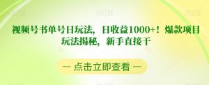 视频号书单号日玩法,日收益1000+!爆款项目玩法揭秘,新手直接干【揭秘】-葛仙仙资源库