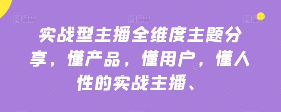 实战型主播全维度主题分享，懂产品，懂用户，懂人性的实战主播-葛仙仙资源库
