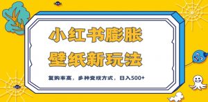 小红书膨胀壁纸新玩法,前端引流前端变现,后端私域多种组合变现方式,入500+【揭秘】-葛仙仙资源库