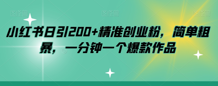 小红书日引200+精准创业粉，简单粗暴，一分钟一个爆款作品【揭秘】-葛仙仙资源库