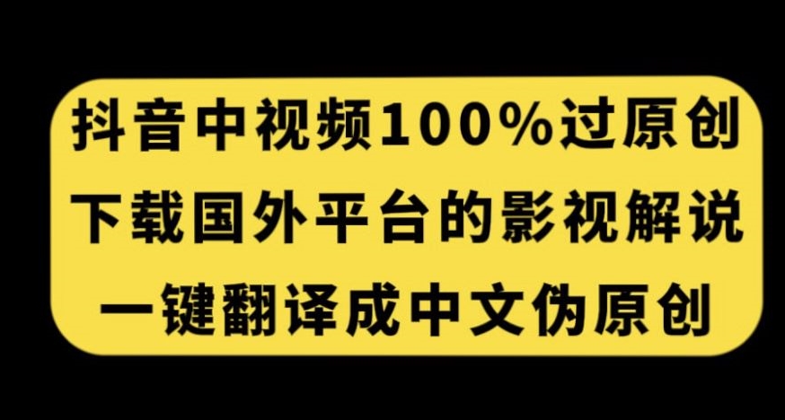 抖音中视频百分百过原创，下载国外平台的电影解说，一键翻译成中文获取收益-葛仙仙资源库