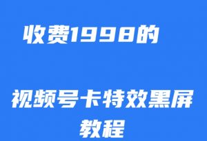 外面收费1998的视频号卡特效黑屏玩法,条条原创,轻松热门【揭秘】-葛仙仙资源库