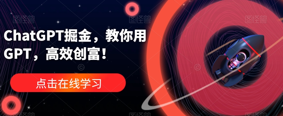 ChatGPT掘金，教你用GPT，高效创富！-葛仙仙资源库