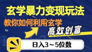 玄学暴力变现玩法,教你如何利用玄学,高效创富!日入3-5位数【揭秘】-葛仙仙资源库