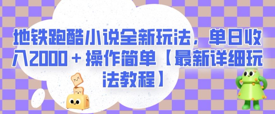地铁跑酷小说全新玩法，单日收入2000＋操作简单【最新详细玩法教程】【揭秘】-葛仙仙资源库