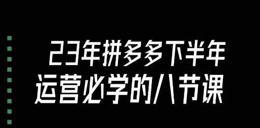大牙·23年下半年拼多多运营必学的八节课（18节完整）-葛仙仙资源库