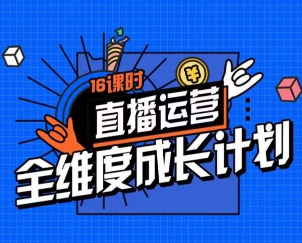 直播运营全维度成长计划，16课时精细化直播间运营策略拆解零基础运营成长-葛仙仙资源库