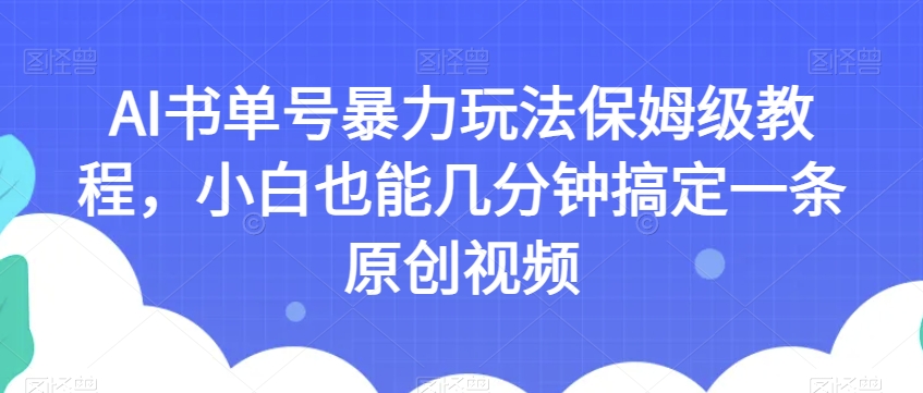 AI书单号暴力玩法保姆级教程，小白也能几分钟搞定一条原创视频【揭秘】-葛仙仙资源库