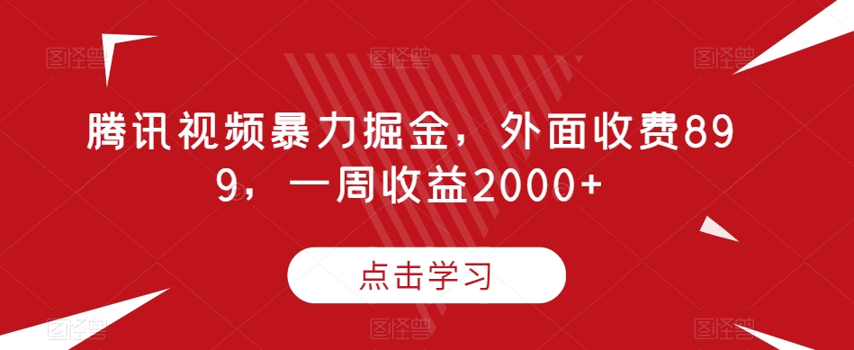 腾讯视频暴力掘金，外面收费899，一周收益2000+【揭秘】-葛仙仙资源库