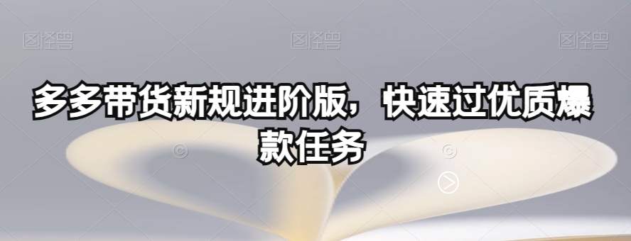多多带货新规进阶版，快速过优质爆款任务-葛仙仙资源库