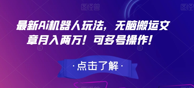 最新Ai机器人玩法，无脑搬运文章月入两万！可多号操作！【揭秘】-葛仙仙资源库
