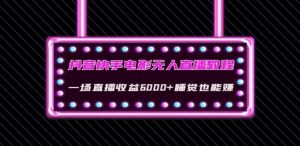 抖音快手电影无人直播教程:一场直播收益6000+睡觉也能赚(教程+软件)【揭秘】-葛仙仙资源库