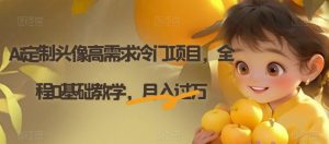 Ai定制头像高需求冷门项目，全程0基础教学，月入过万【揭秘】-葛仙仙资源库