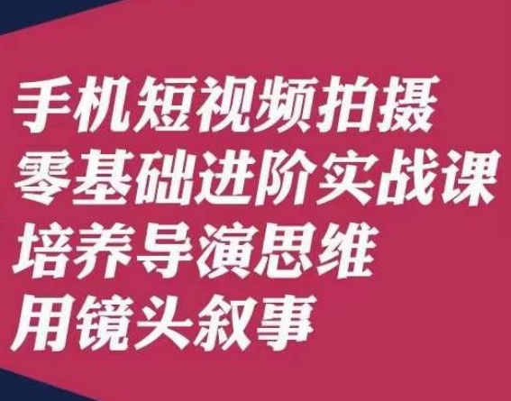 手机短视频拍摄零基础进阶实战课，培养导演思维用镜头叙事唐先生-葛仙仙资源库