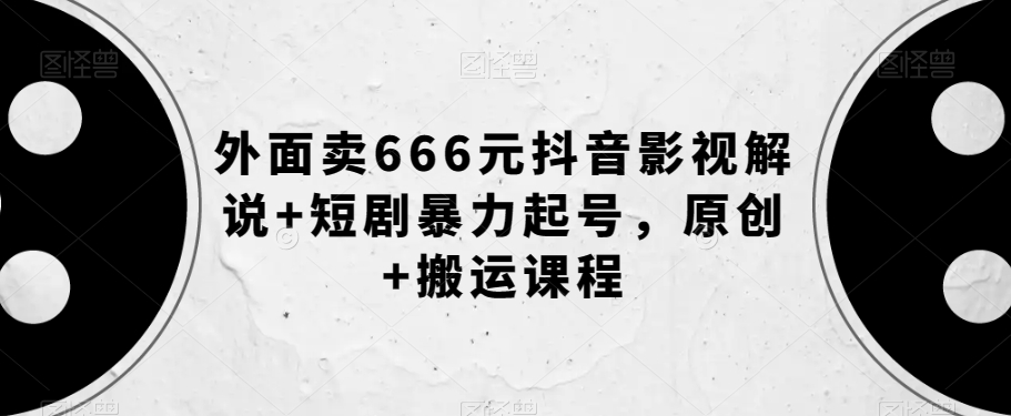 外面卖666元抖音影视解说+短剧暴力起号，原创+搬运课程-葛仙仙资源库