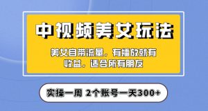 实操一天300+，中视频美女号项目拆解，保姆级教程助力你快速成单！【揭秘】-葛仙仙资源库