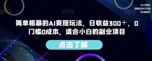 简单粗暴的AI变现玩法,日收益300+,0门槛0成本,适合小白的副业项目-葛仙仙资源库