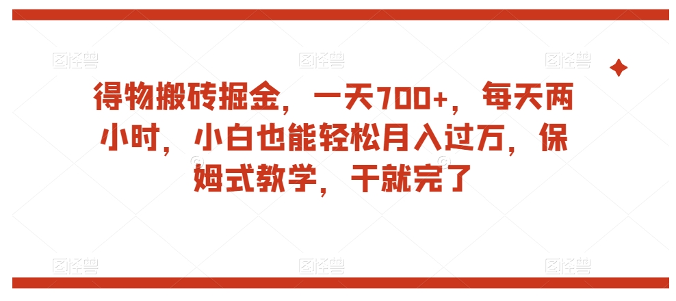得物搬砖掘金，一天700+，每天两小时，小白也能轻松月入过万，保姆式教学，干就完了-葛仙仙资源库