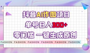 抖音AI作图项目，0门槛单号日入300+，一键生成原创图文【揭秘】-葛仙仙资源库