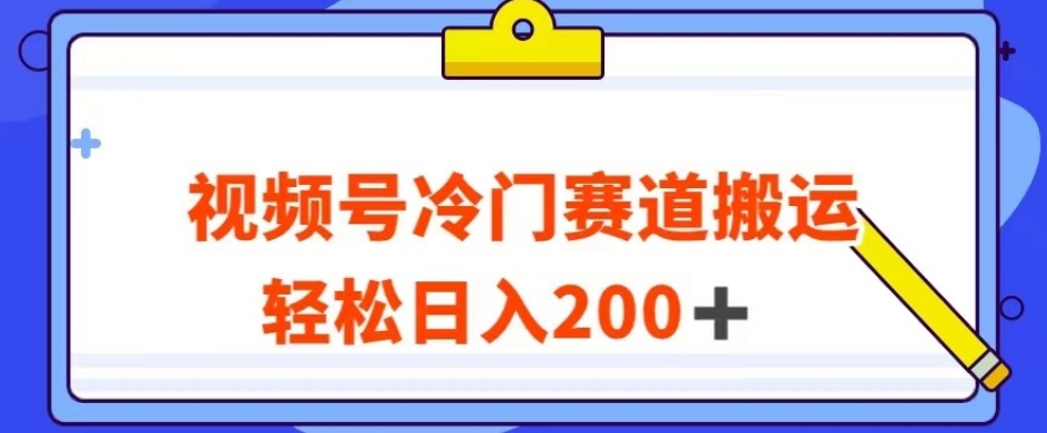 视频号最新冷门赛道搬运玩法，轻松日入200+【揭秘】-葛仙仙资源库