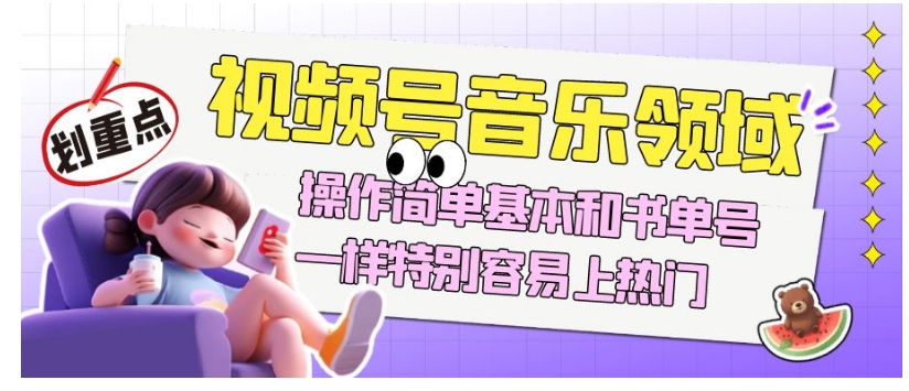 视频号音乐领域项目玩法，操作简单基本和书单号一样，特别容易上热门【揭秘】-葛仙仙资源库