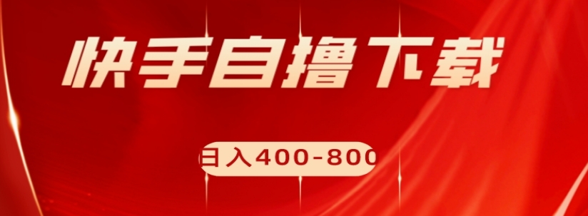 快手自撸下载项目，每天花一个小时，日入400-800【揭秘】-葛仙仙资源库